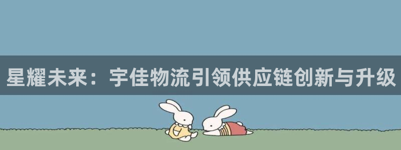 超凡国际cn：星耀未来：宇佳物流引领
