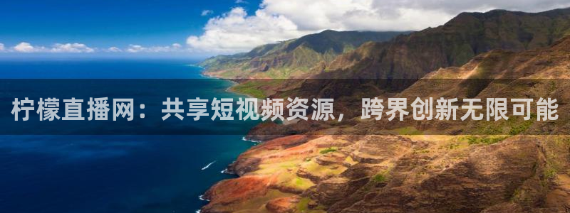 山猫在线足球直播：柠檬直播网：共享短视频资源，跨界创新无限可能