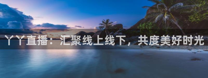 山猫直播足球免费观看高清版：丫丫直播：汇聚线上线下，共度美好时光