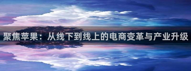 nba直播山猫：聚焦苹果：从线下到线上的电商变革与产业升级