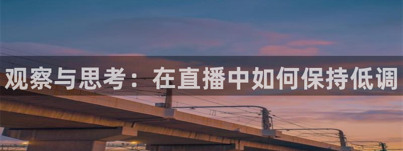 山猫足球体育直播视频：观察与思考：在直播中如何保持低调