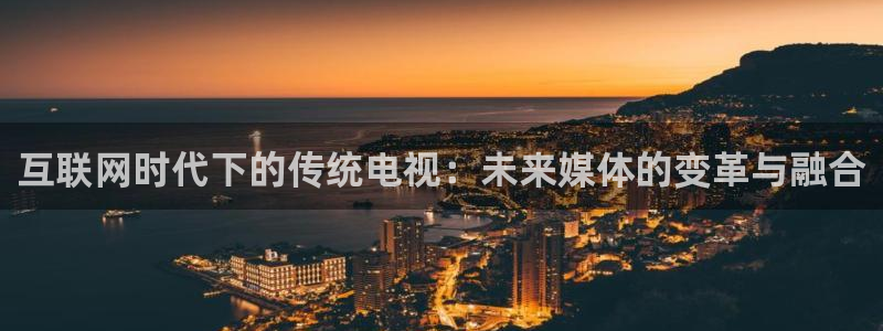 山猫五大联赛直播：互联网时代下的传统电视：未来媒体的变革与融合