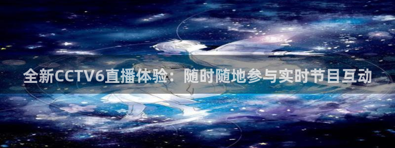山猫直播体育在线观看：全新CCTV6直播体验：随时随地参与实时节目互动
