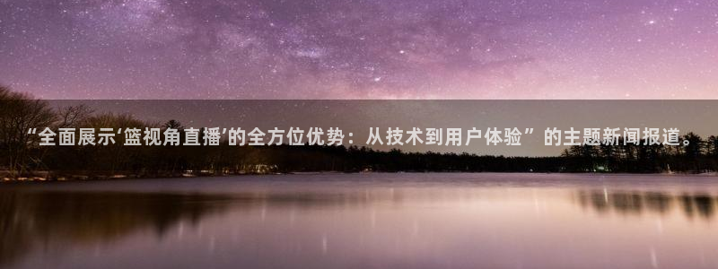 山猫体育免费直播亚冠：“全面展示‘篮视角直播’的全方位优势：从技术到用户体验”的主题新闻报道。