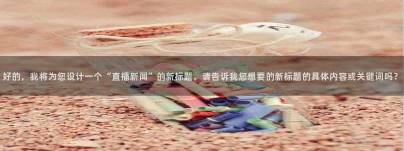 山猫在线体育直播：好的，我将为您设计一个“直播新闻”的新标题。请告诉我您想要的新标题的具体内容或关键词吗？