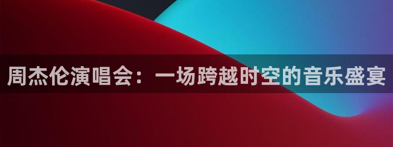 山猫体育免费直播：周杰伦演唱会：一场跨越时空的音乐盛宴